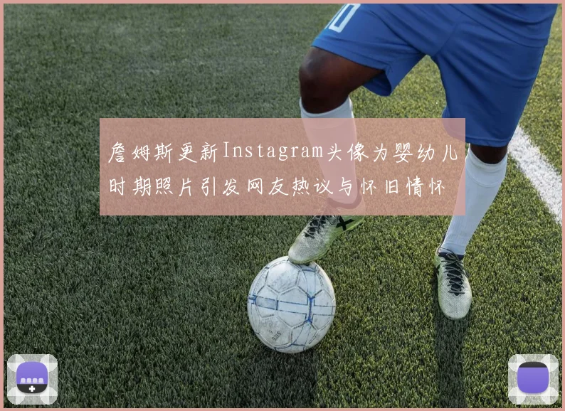 詹姆斯更新Instagram头像为婴幼儿时期照片引发网友热议与怀旧情怀