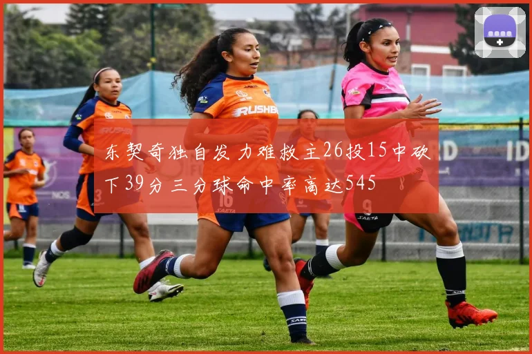 东契奇独自发力难救主26投15中砍下39分三分球命中率高达545