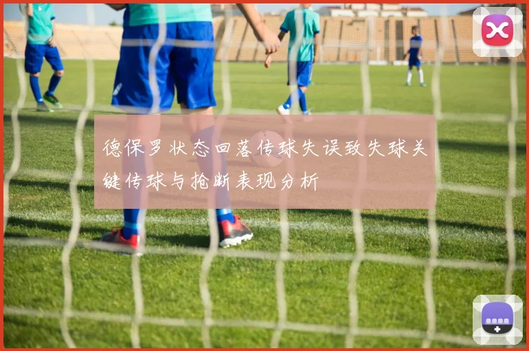 德保罗状态回落传球失误致失球关键传球与抢断表现分析