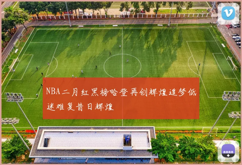 NBA二月红黑榜哈登再创辉煌追梦低迷难复昔日辉煌