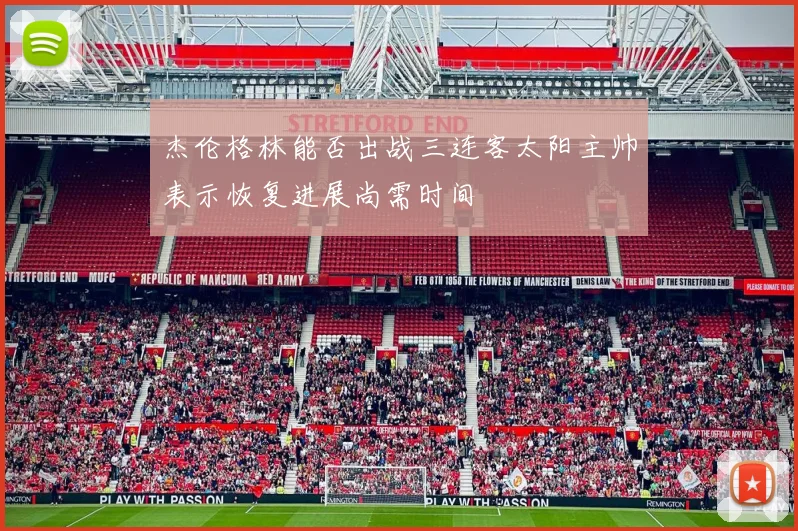 杰伦格林能否出战三连客太阳主帅表示恢复进展尚需时间
