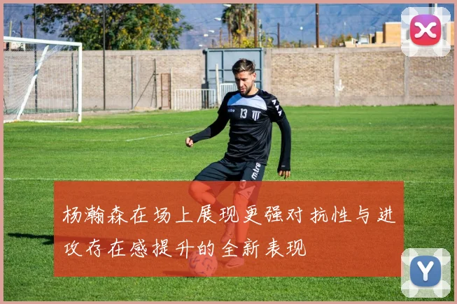 杨瀚森在场上展现更强对抗性与进攻存在感提升的全新表现