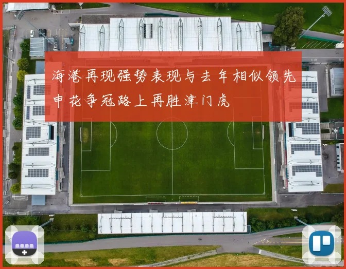 海港再现强势表现与去年相似领先申花争冠路上再胜津门虎
