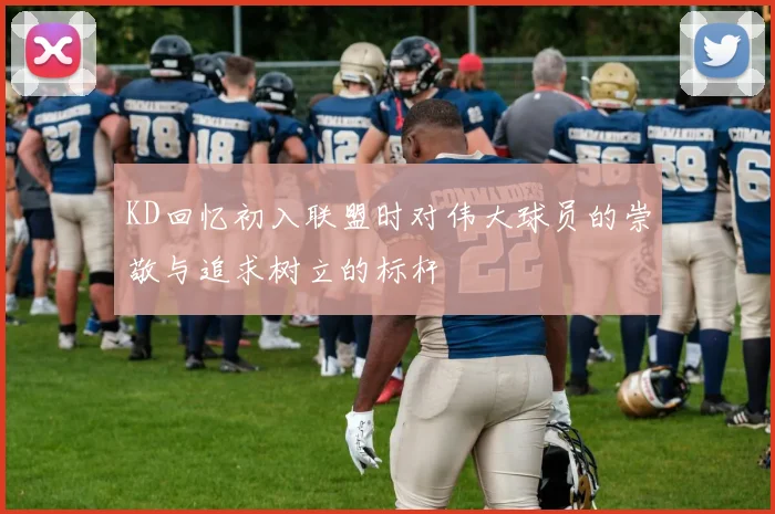 KD回忆初入联盟时对伟大球员的崇敬与追求树立的标杆