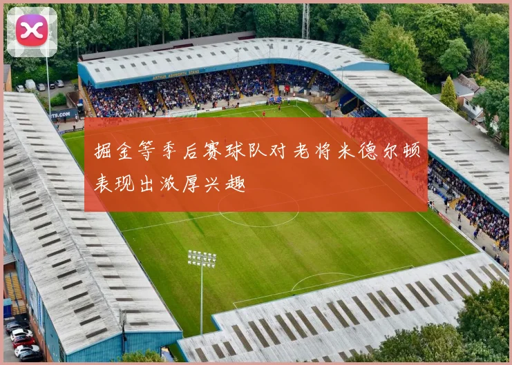 掘金等季后赛球队对老将米德尔顿表现出浓厚兴趣