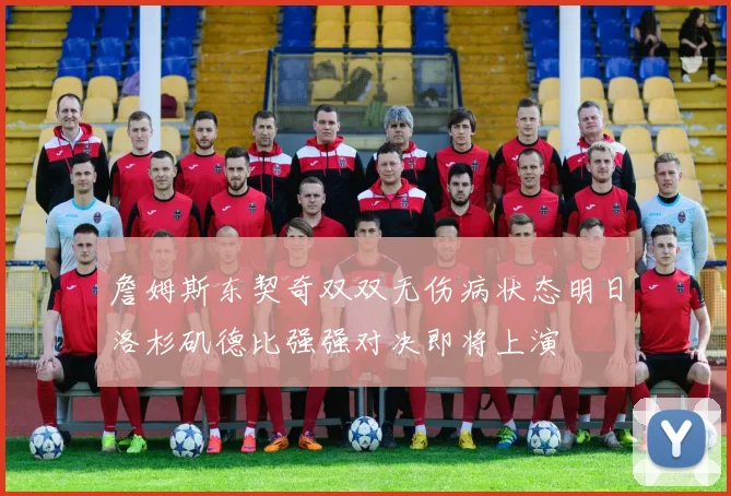 詹姆斯东契奇双双无伤病状态明日洛杉矶德比强强对决即将上演