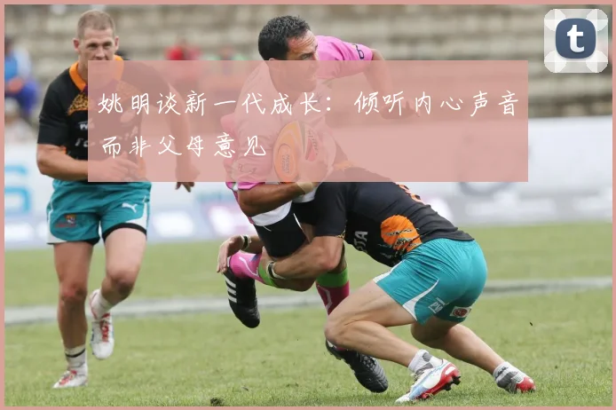姚明谈新一代成长：倾听内心声音而非父母意见