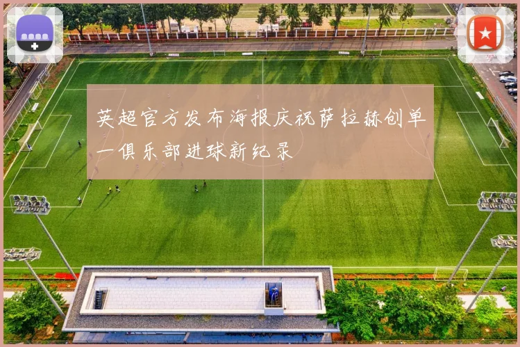 英超官方发布海报庆祝萨拉赫创单一俱乐部进球新纪录