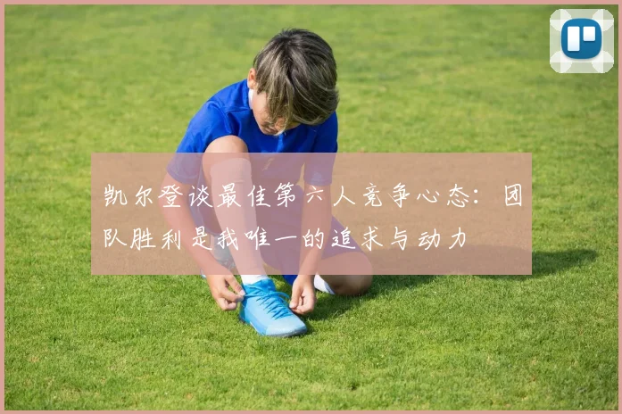 凯尔登谈最佳第六人竞争心态：团队胜利是我唯一的追求与动力