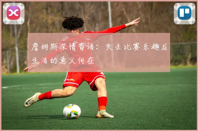 詹姆斯深情寄语：失去比赛乐趣后生活的意义何在