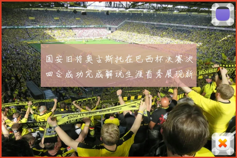 国安旧将奥古斯托在巴西杯决赛次回合成功完成解说生涯首秀展现新风采