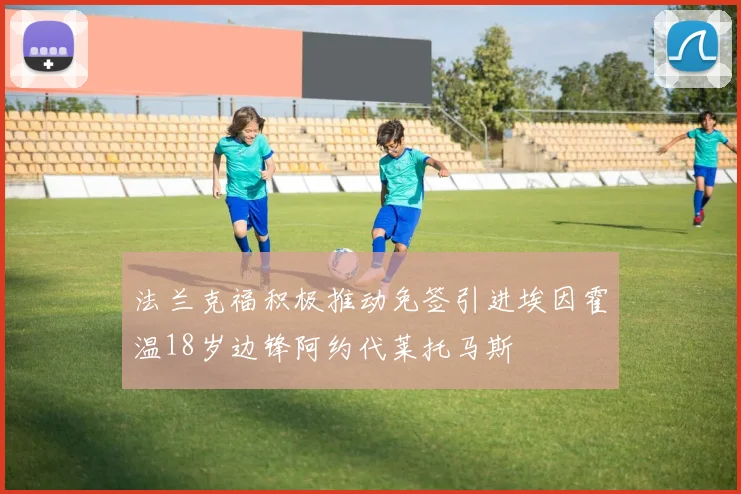 法兰克福积极推动免签引进埃因霍温18岁边锋阿约代莱托马斯