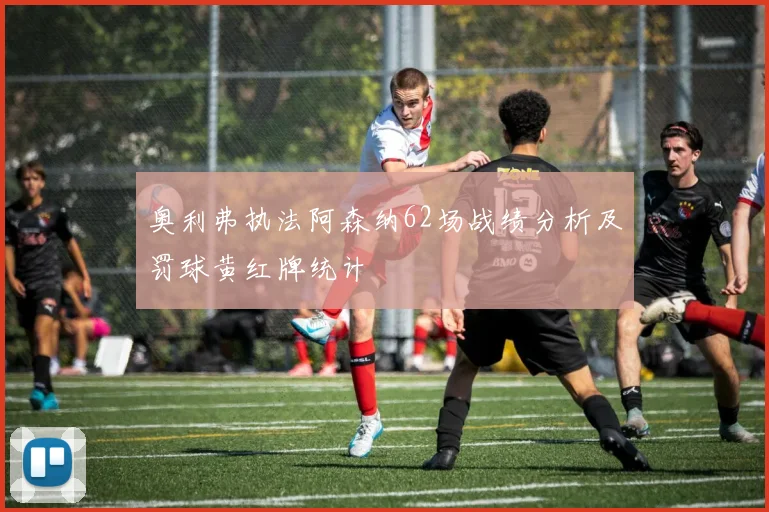 奥利弗执法阿森纳62场战绩分析及罚球黄红牌统计